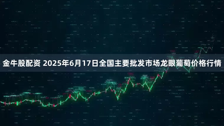 金牛股配资 2025年6月17日全国主要批发市场龙眼葡萄价格行情