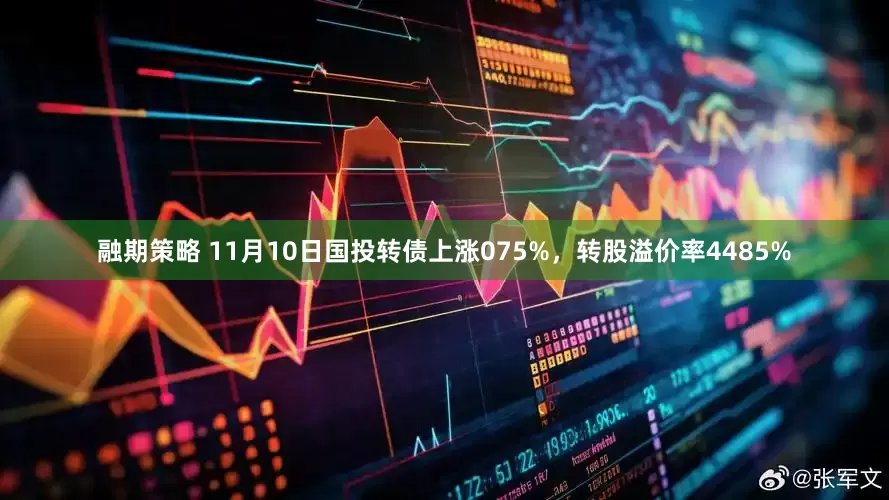 融期策略 11月10日国投转债上涨075%，转股溢价率4485%
